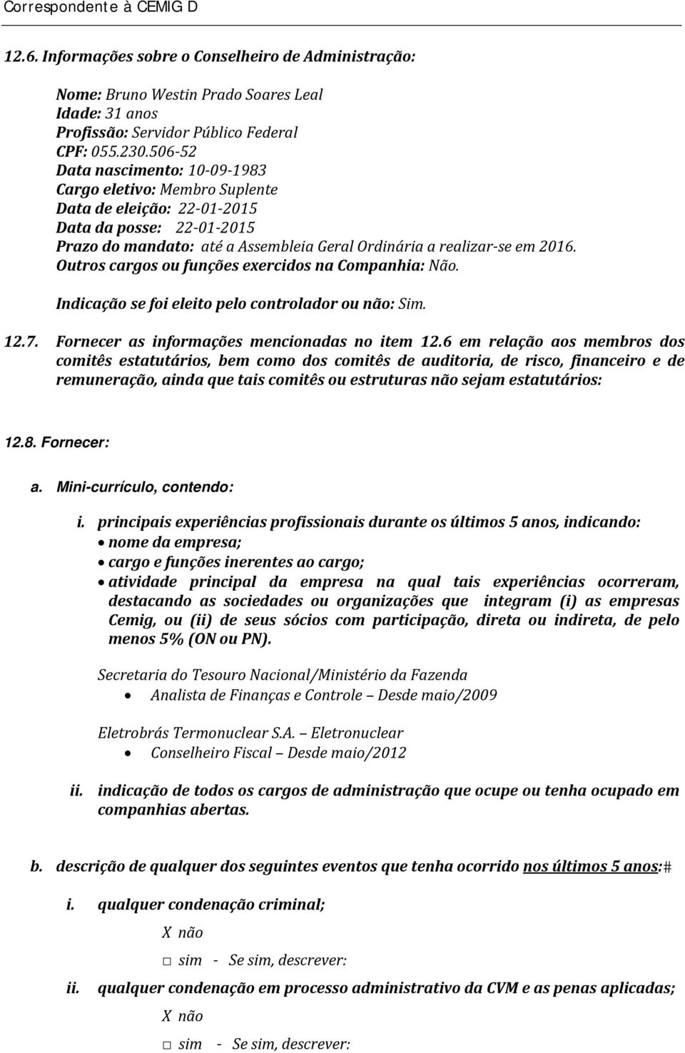 Outros cargos ou funções exercidos na Companhia: Não. Indicação se foi eleito pelo controlador ou não: Sim. 12.7. Fornecer as informações mencionadas no item 12.