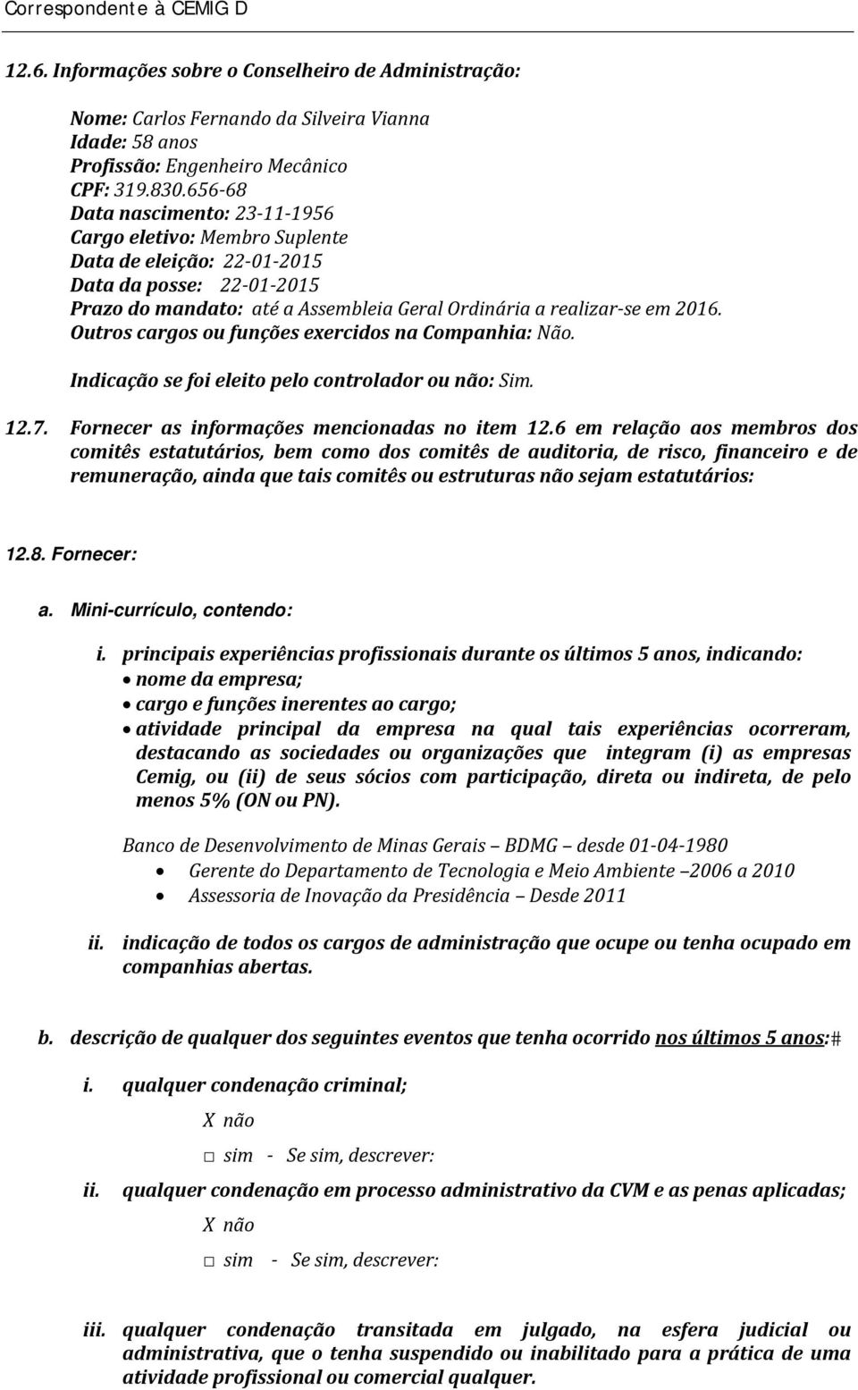 Outros cargos ou funções exercidos na Companhia: Não. Indicação se foi eleito pelo controlador ou não: Sim. 12.7. Fornecer as informações mencionadas no item 12.