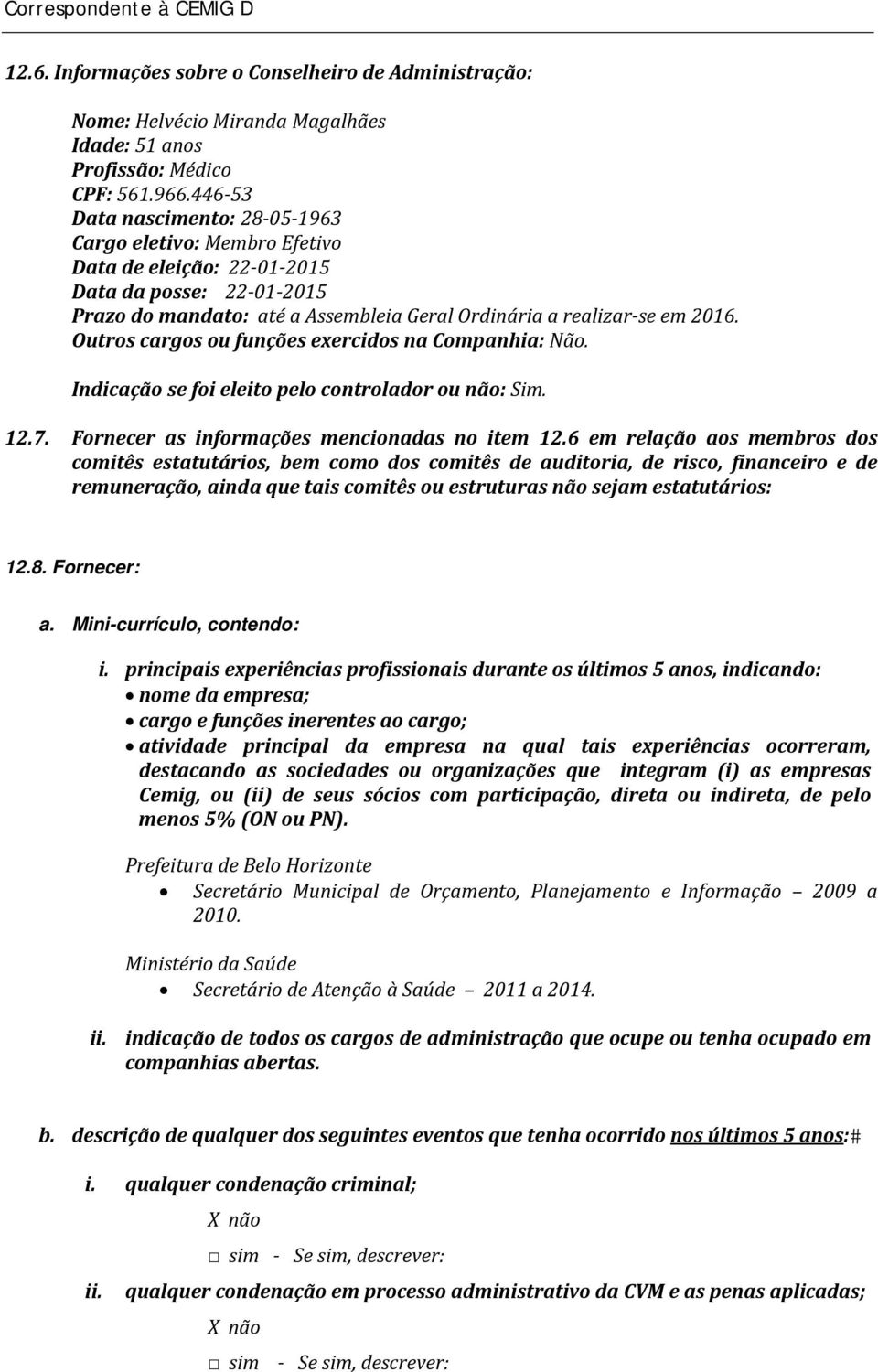 Outros cargos ou funções exercidos na Companhia: Não. Indicação se foi eleito pelo controlador ou não: Sim. 12.7. Fornecer as informações mencionadas no item 12.