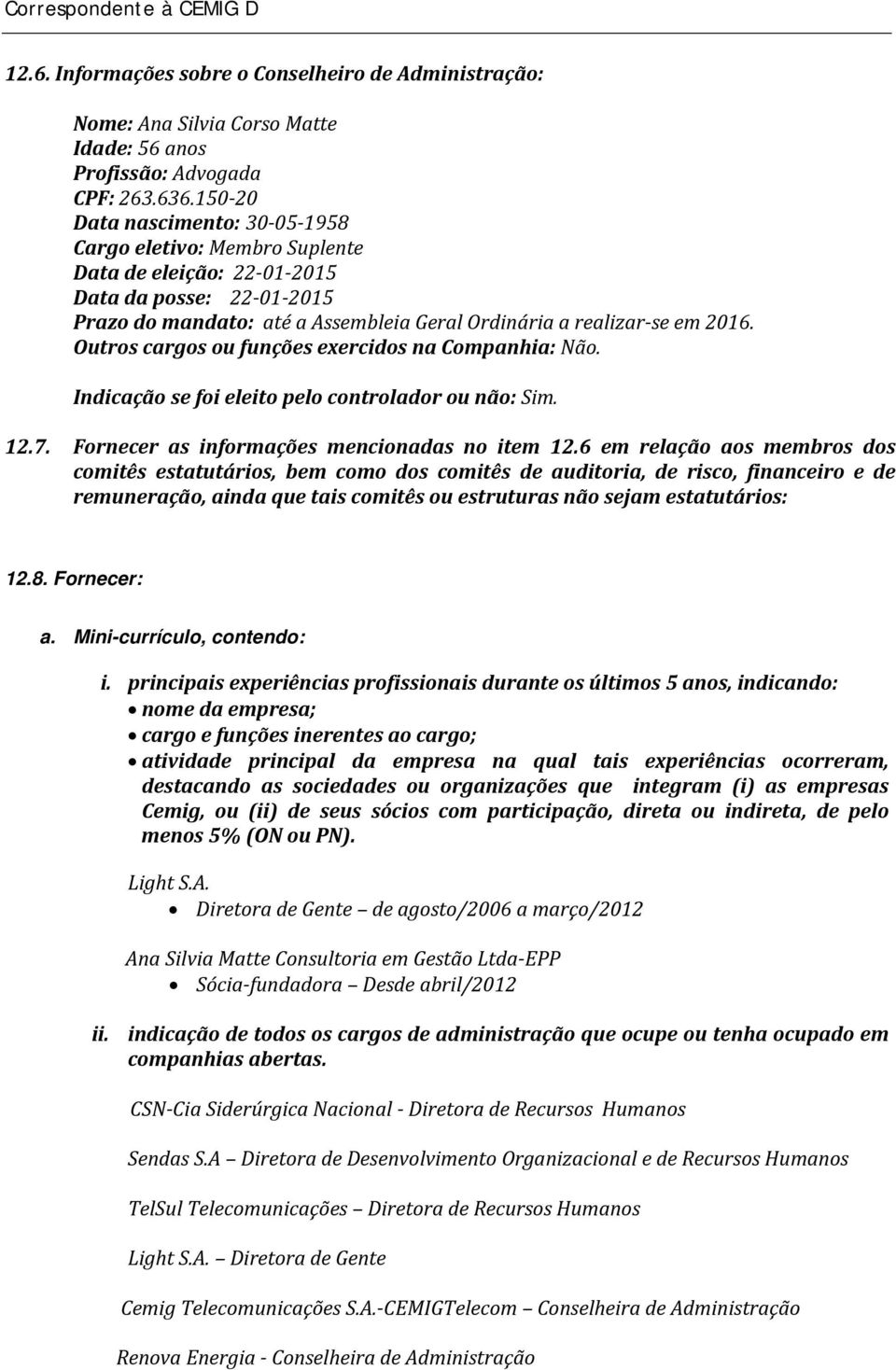 Outros cargos ou funções exercidos na Companhia: Não. Indicação se foi eleito pelo controlador ou não: Sim. 12.7. Fornecer as informações mencionadas no item 12.