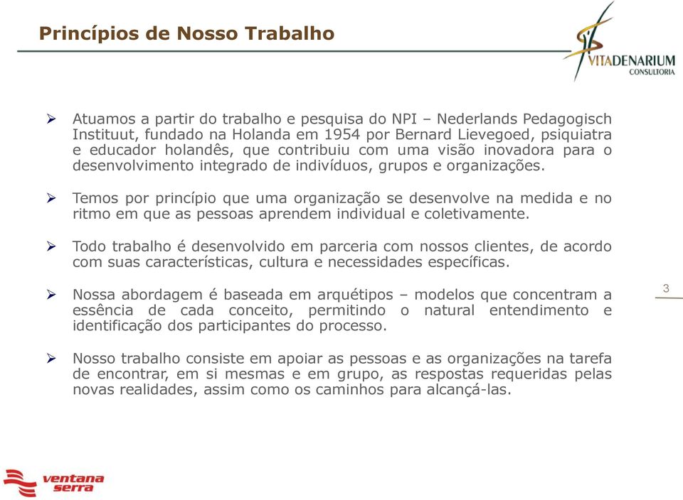 Temos por princípio que uma organização se desenvolve na medida e no ritmo em que as pessoas aprendem individual e coletivamente.