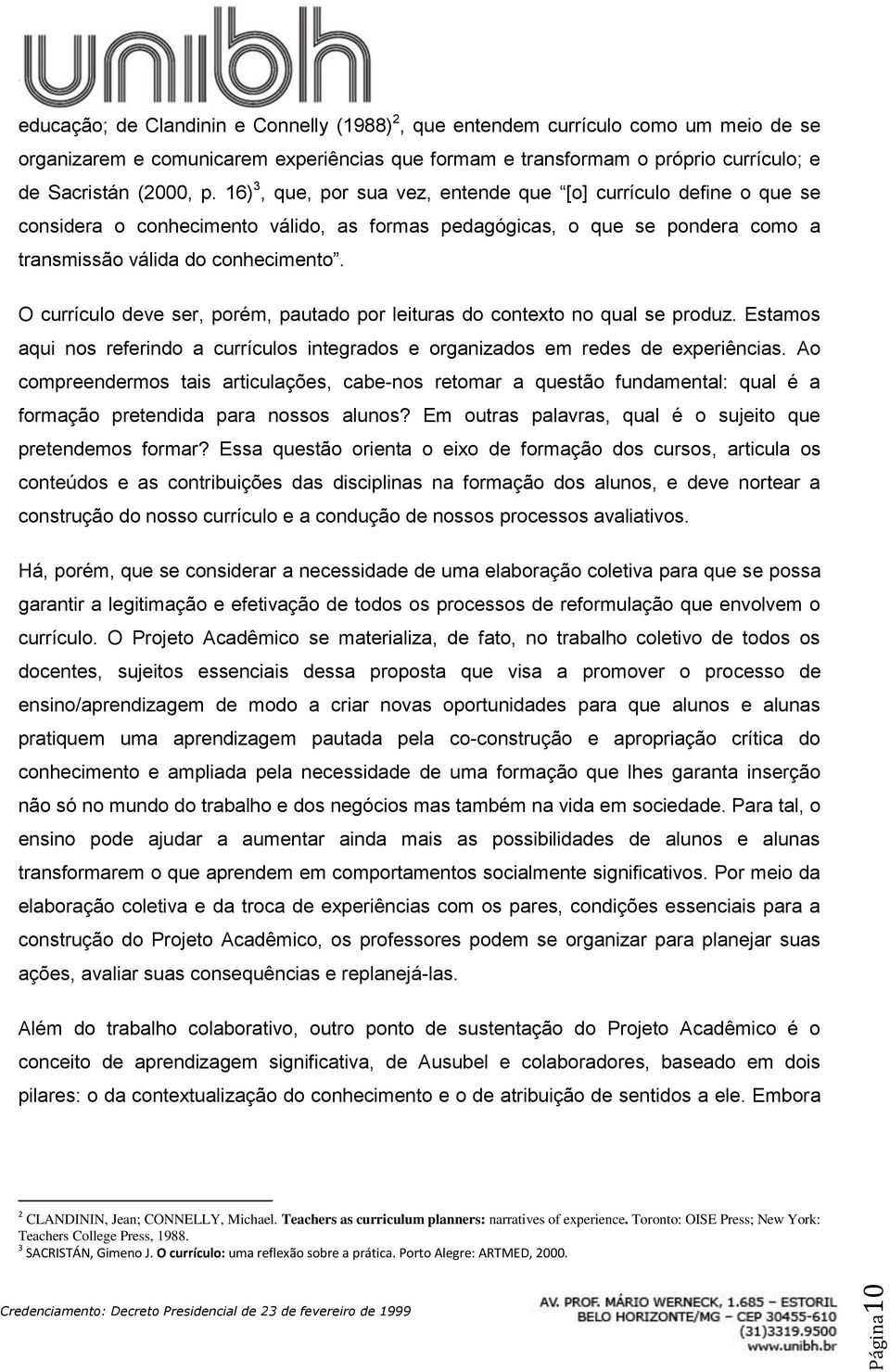 O currículo deve ser, porém, pautado por leituras do contexto no qual se produz. Estamos aqui nos referindo a currículos integrados e organizados em redes de experiências.