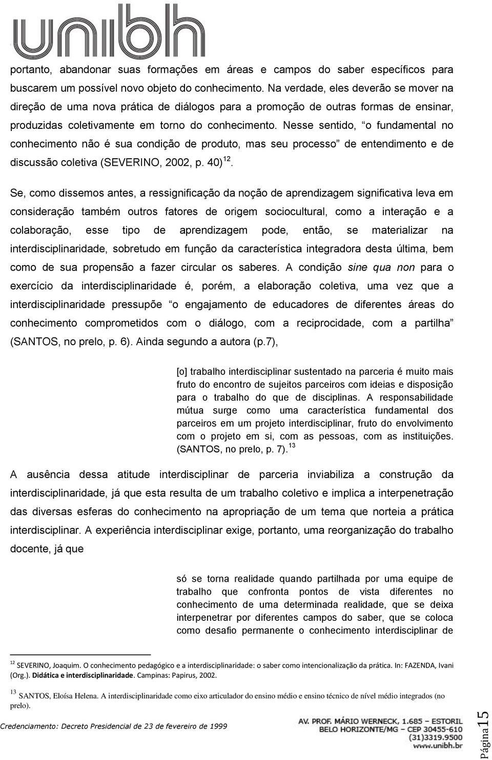 Nesse sentido, o fundamental no conhecimento não é sua condição de produto, mas seu processo de entendimento e de discussão coletiva (SEVERINO, 2002, p. 40) 12.