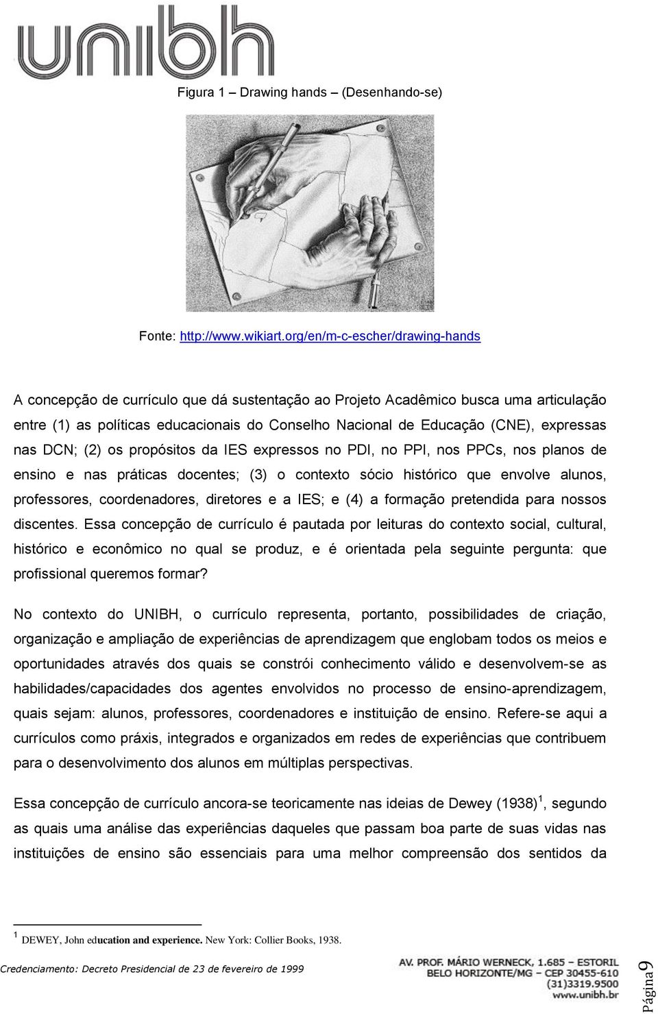 expressas nas DCN; (2) os propósitos da IES expressos no PDI, no PPI, nos PPCs, nos planos de ensino e nas práticas docentes; (3) o contexto sócio histórico que envolve alunos, professores,