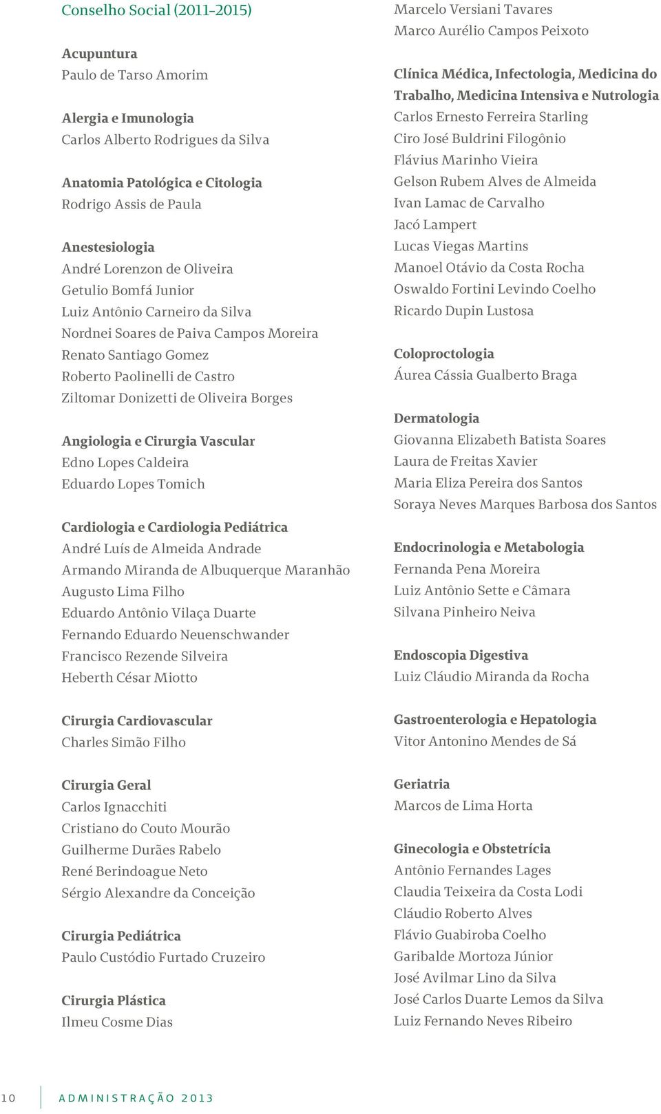 Borges Angiologia e Cirurgia Vascular Edno Lopes Caldeira Eduardo Lopes Tomich Cardiologia e Cardiologia Pediátrica André Luís de Almeida Andrade Armando Miranda de Albuquerque Maranhão Augusto Lima