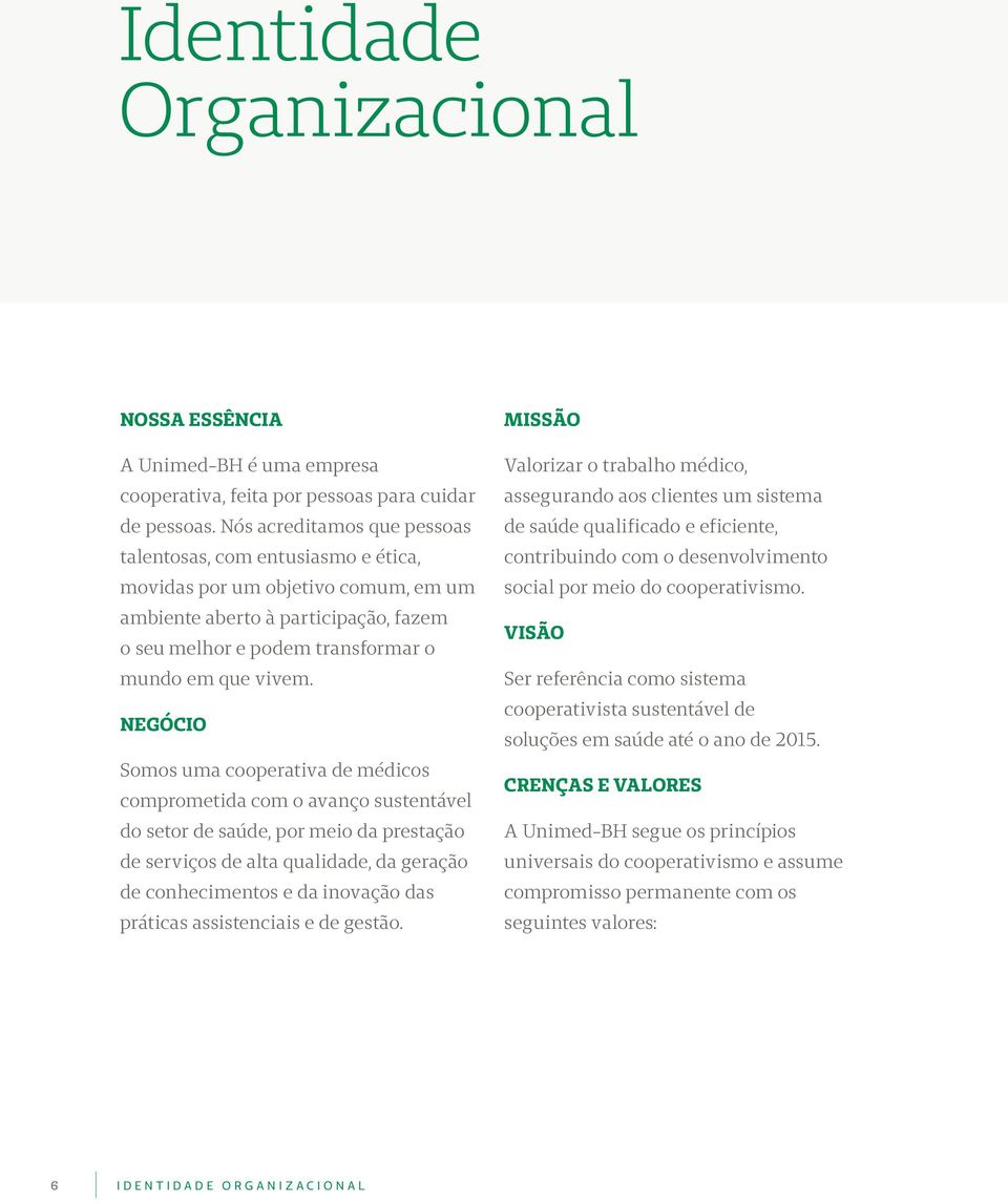 Negócio Somos uma cooperativa de médicos comprometida com o avanço sustentável do setor de saúde, por meio da prestação de serviços de alta qualidade, da geração de conhecimentos e da inovação das