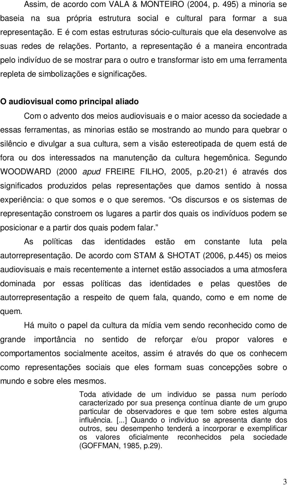 Portanto, a representação é a maneira encontrada pelo indivíduo de se mostrar para o outro e transformar isto em uma ferramenta repleta de simbolizações e significações.