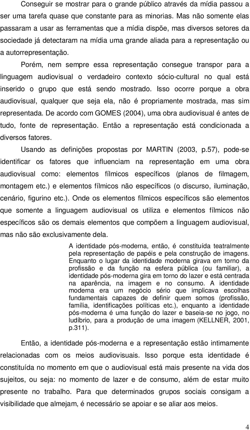 Porém, nem sempre essa representação consegue transpor para a linguagem audiovisual o verdadeiro contexto sócio-cultural no qual está inserido o grupo que está sendo mostrado.