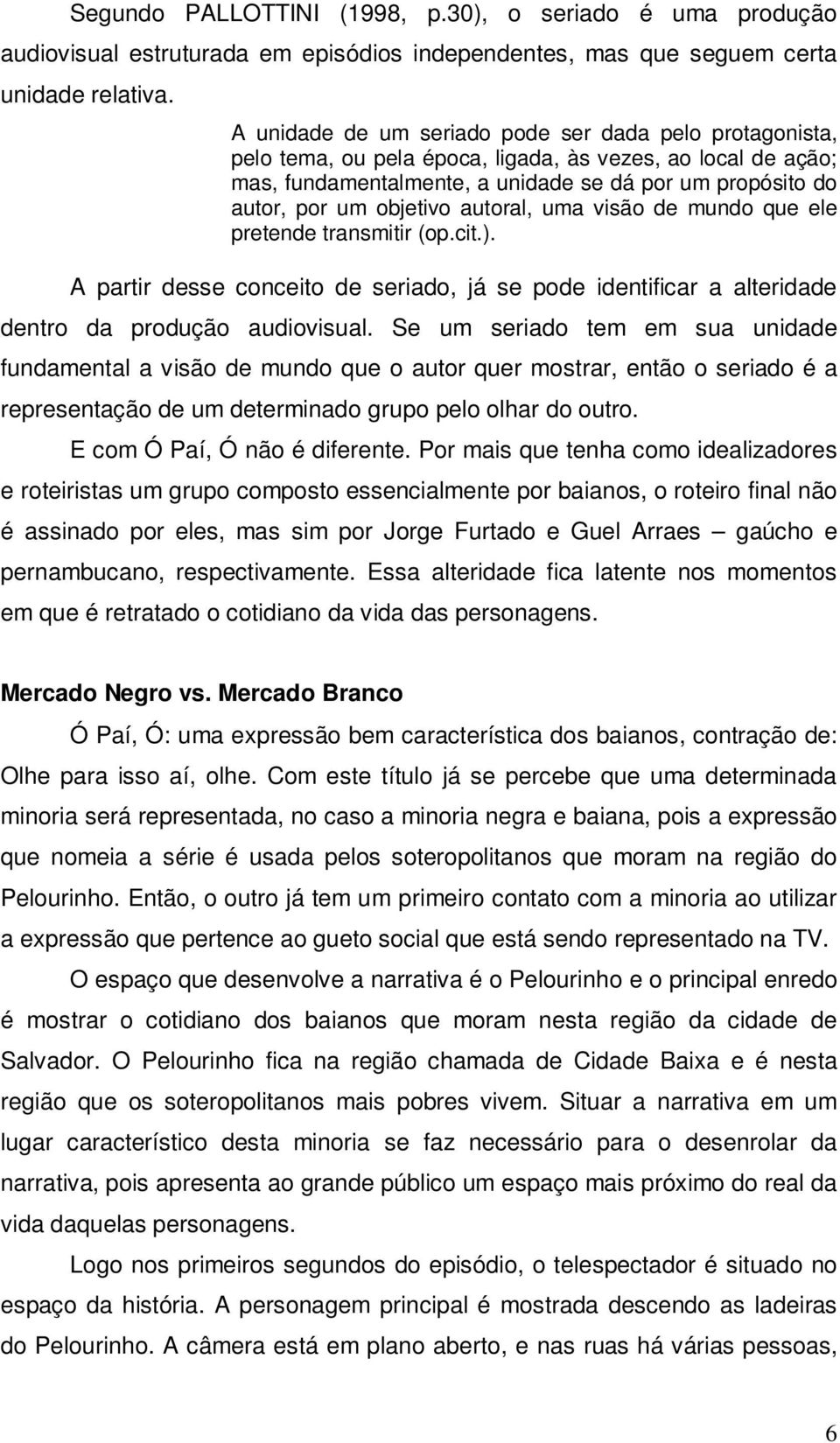 objetivo autoral, uma visão de mundo que ele pretende transmitir (op.cit.). A partir desse conceito de seriado, já se pode identificar a alteridade dentro da produção audiovisual.