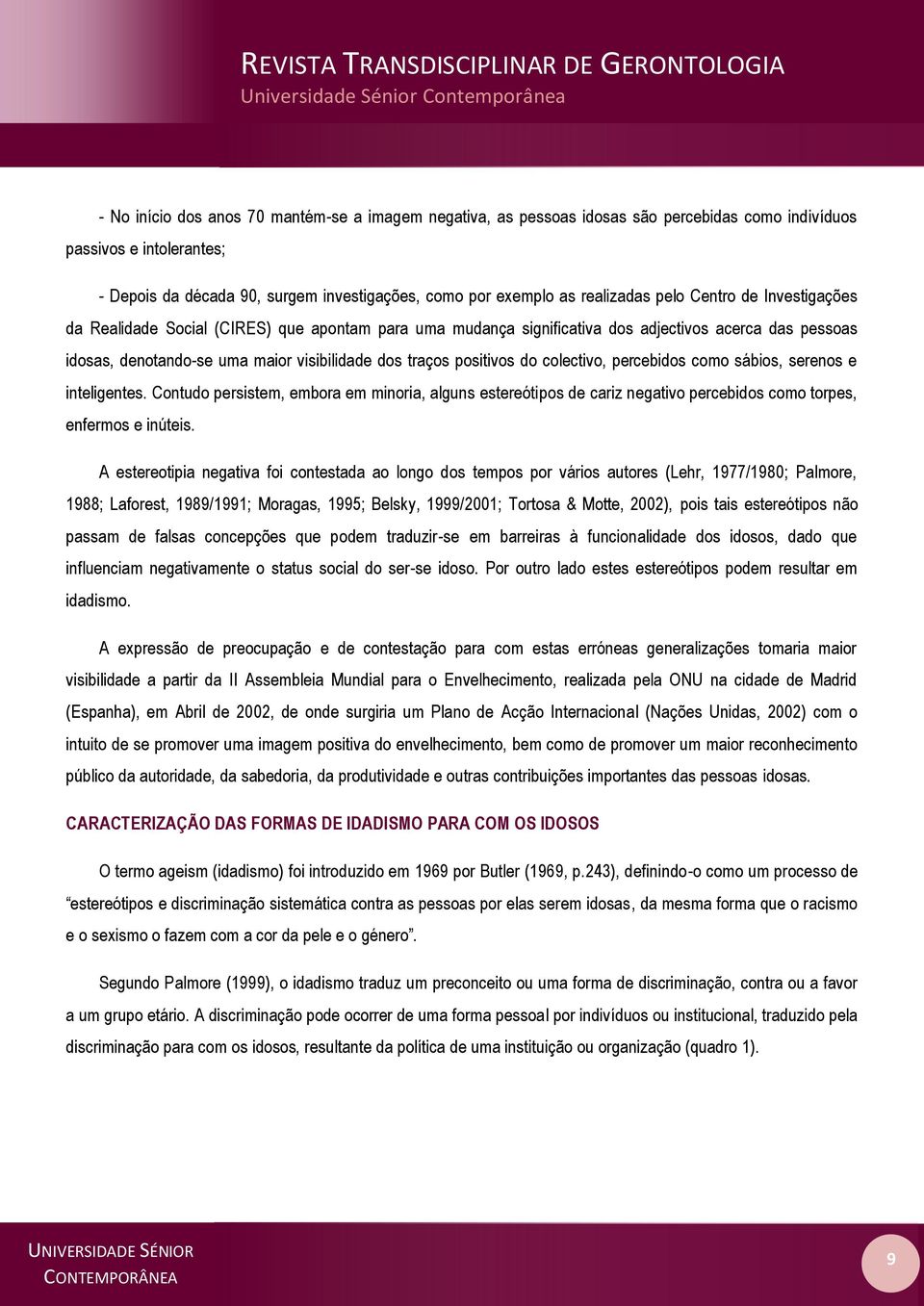 positivos do colectivo, percebidos como sábios, serenos e inteligentes. Contudo persistem, embora em minoria, alguns estereótipos de cariz negativo percebidos como torpes, enfermos e inúteis.