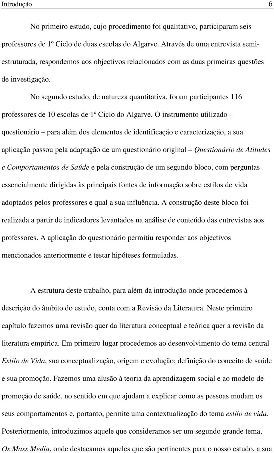 No segundo estudo, de natureza quantitativa, foram participantes 116 professores de 10 escolas de 1º Ciclo do Algarve.