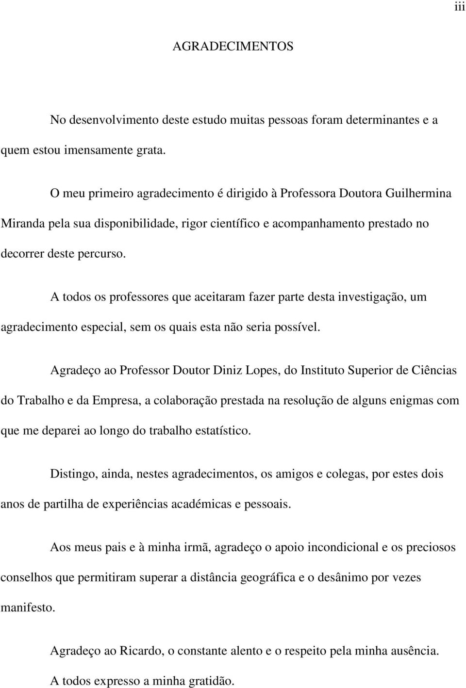 A todos os professores que aceitaram fazer parte desta investigação, um agradecimento especial, sem os quais esta não seria possível.