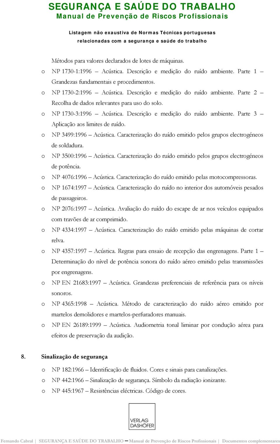 NP 1730-3:1996 Acústica. Descriçã e mediçã d ruíd ambiente. Parte 3 Aplicaçã as limites de ruíd. NP 3499:1996 Acústica. Caracterizaçã d ruíd emitid pels grups electrgénes de sldadura.