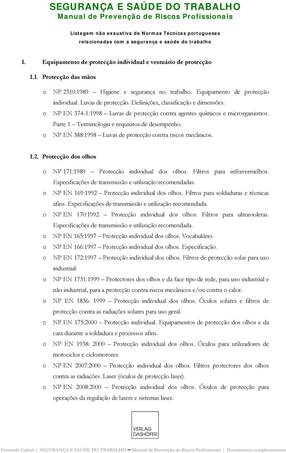 Parte 1 Terminlgia e requisits de desempenh. NP EN 388:1998 Luvas de prtecçã cntra riscs mecânics. 1.2. Prtecçã ds lhs NP 171:1989 Prtecçã individual ds lhs. Filtrs para infravermelhs.