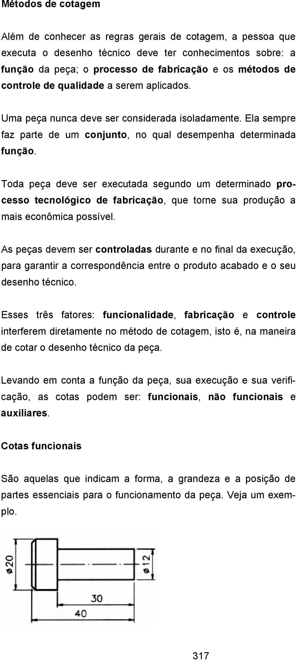 Toda peça deve ser executada segundo um determinado processo tecnológico de fabricação, que torne sua produção a mais econômica possível.