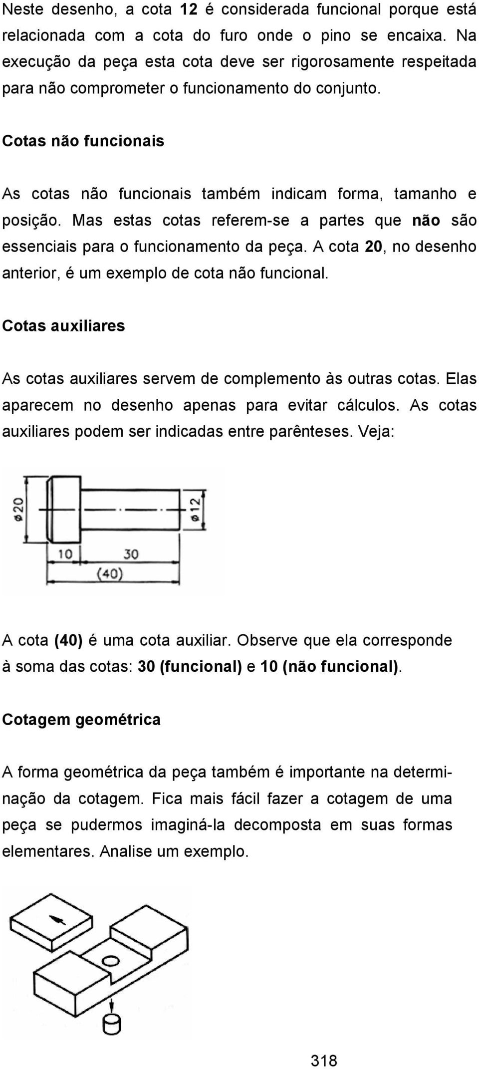 Mas estas cotas referem-se a partes que não são essenciais para o funcionamento da peça. A cota 20, no desenho anterior, é um exemplo de cota não funcional.