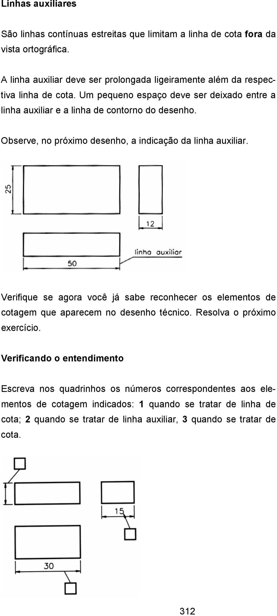 Um pequeno espaço deve ser deixado entre a linha auxiliar e a linha de contorno do desenho. Observe, no próximo desenho, a indicação da linha auxiliar.