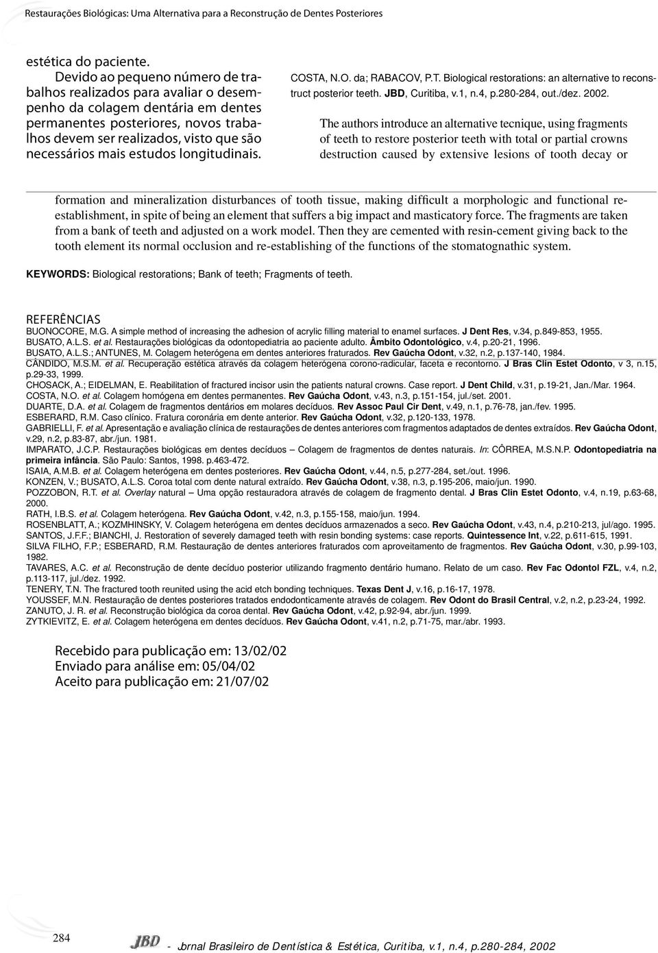 estudos longitudinais. COSTA, N.O. da; RABACOV, P.T. Biological restorations: an alternative to reconstruct posterior teeth. JBD, Curitiba, v.1, n.4, p.280-284, out./dez. 2002.