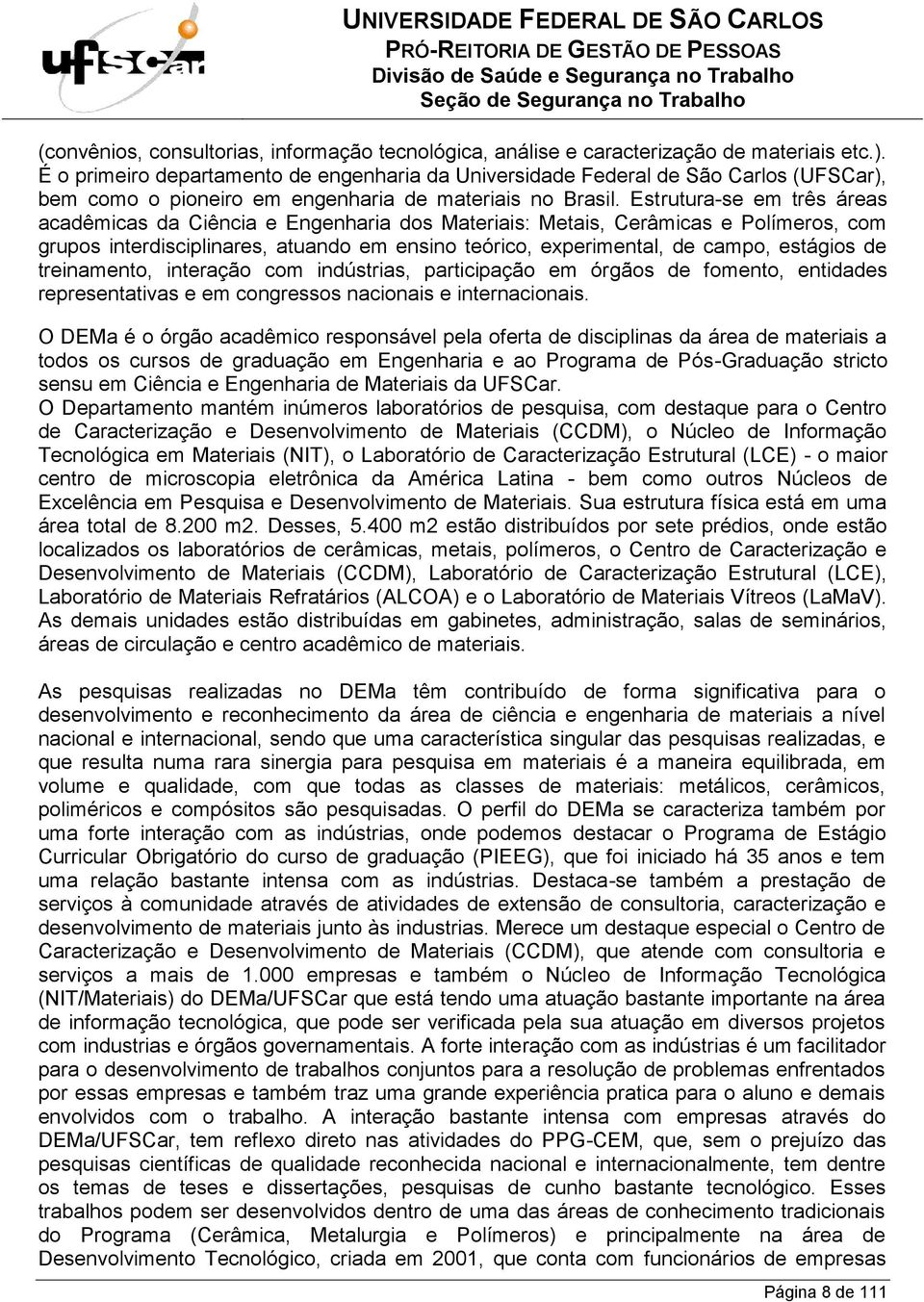 Estrutura-se em três áreas acadêmicas da Ciência e Engenharia dos Materiais: Metais, Cerâmicas e Polímeros, com grupos interdisciplinares, atuando em ensino teórico, experimental, de campo, estágios