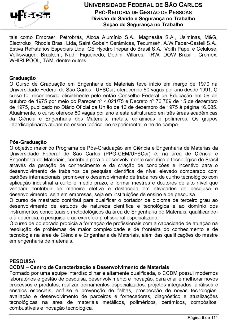 Graduação O Curso de Graduação em Engenharia de Materiais teve início em março de 1970 na Universidade Federal de São Carlos - UFSCar, oferecendo 60 vagas por ano desde 1991.