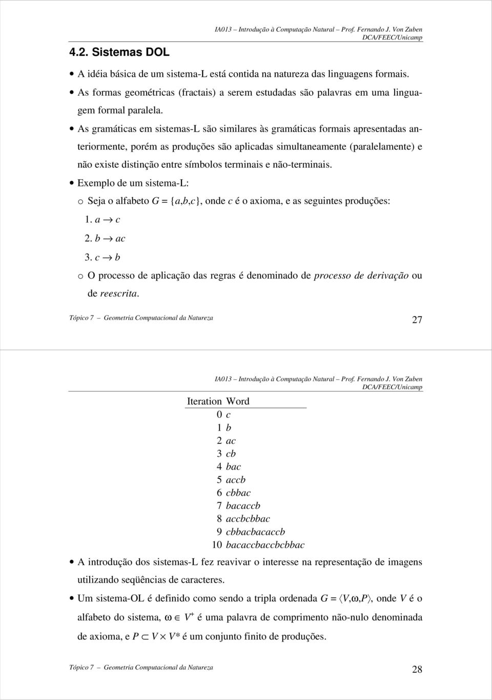 terminais e não-terminais. Exemplo de um sistema-l: o Seja o alfabeto G = {a,b,c}, onde c é o axioma, e as seguintes produções: 1. a c 2. b ac 3.