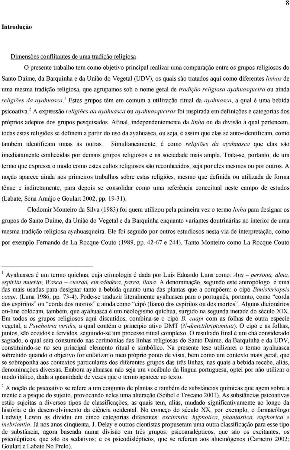 ayahuasca. 1 Estes grupos têm em comum a utilização ritual da ayahuasca, a qual é uma bebida psicoativa.