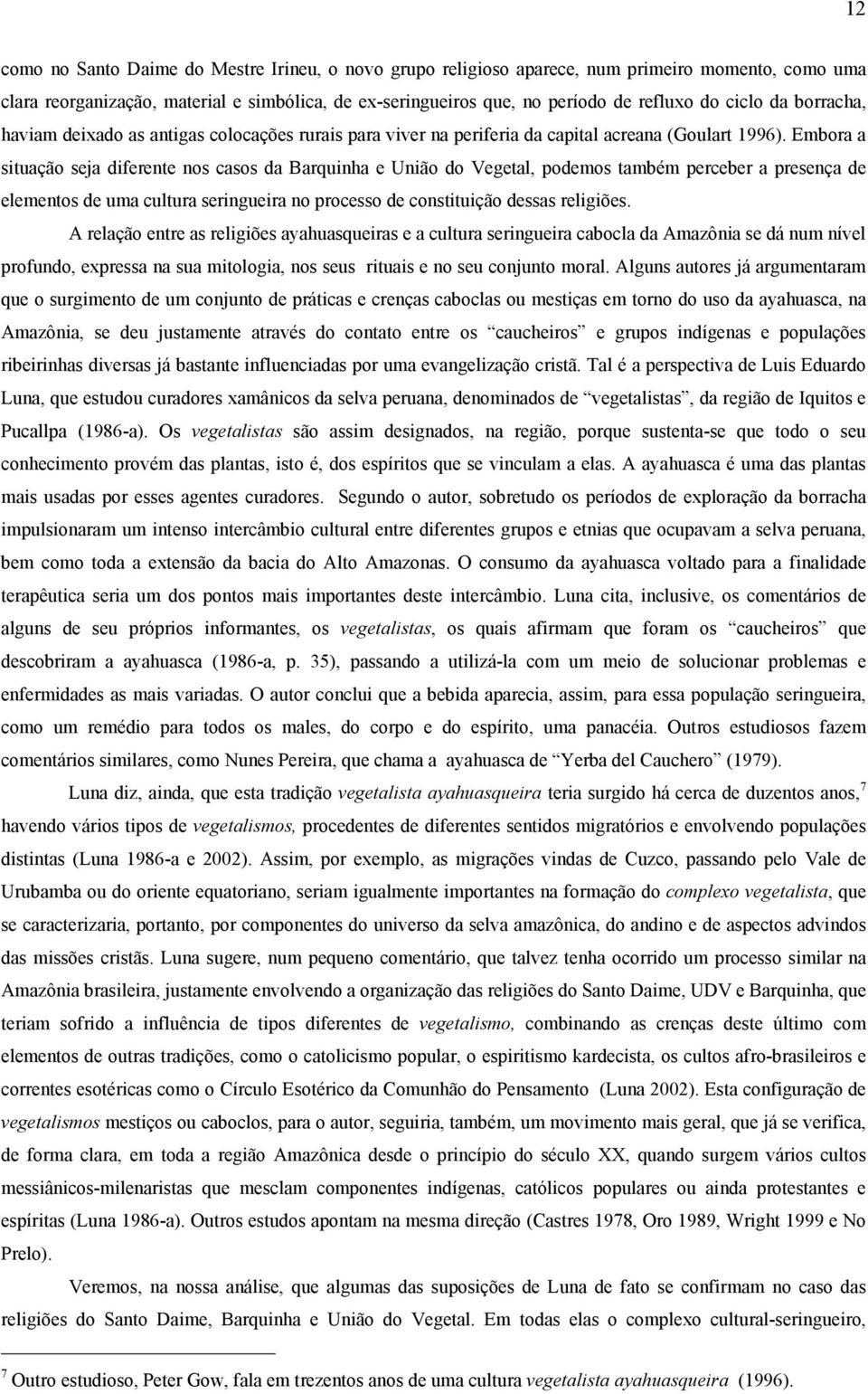 Embora a situação seja diferente nos casos da Barquinha e União do Vegetal, podemos também perceber a presença de elementos de uma cultura seringueira no processo de constituição dessas religiões.