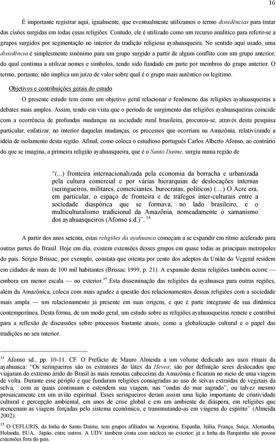 No sentido aqui usado, uma dissidência é simplesmente sinônimo para um grupo surgido a partir de algum conflito com um grupo anterior, do qual continua a utilizar nomes e símbolos, tendo sido fundado