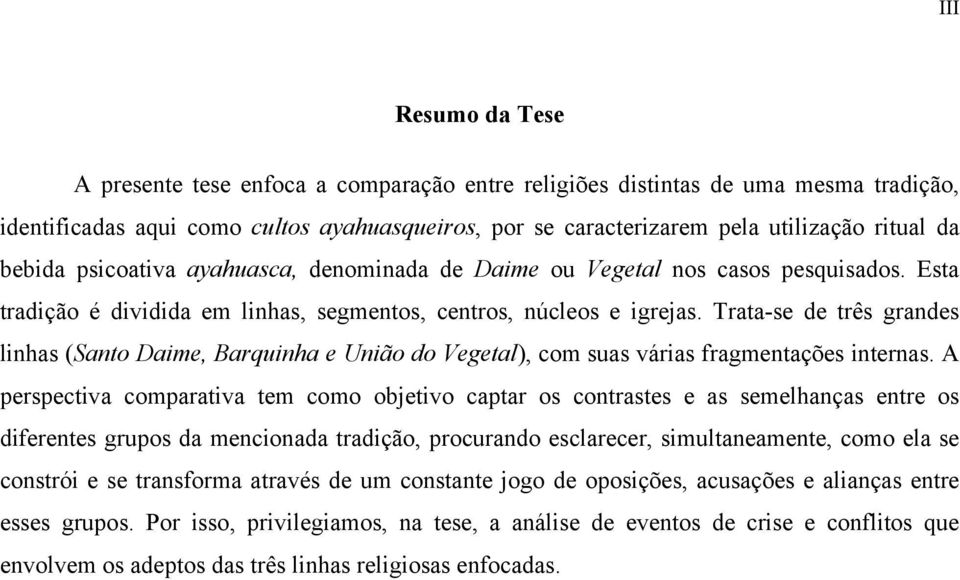 Trata-se de três grandes linhas (Santo Daime, Barquinha e União do Vegetal), com suas várias fragmentações internas.