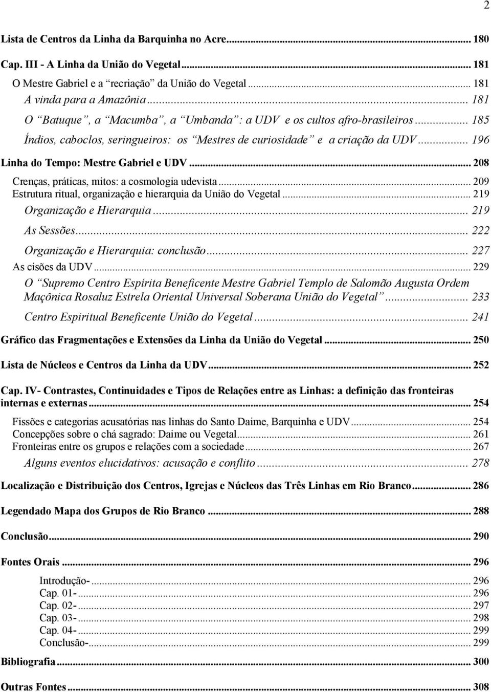 .. 196 Linha do Tempo: Mestre Gabriel e UDV... 208 Crenças, práticas, mitos: a cosmologia udevista... 209 Estrutura ritual, organização e hierarquia da União do Vegetal... 219 Organização e Hierarquia.