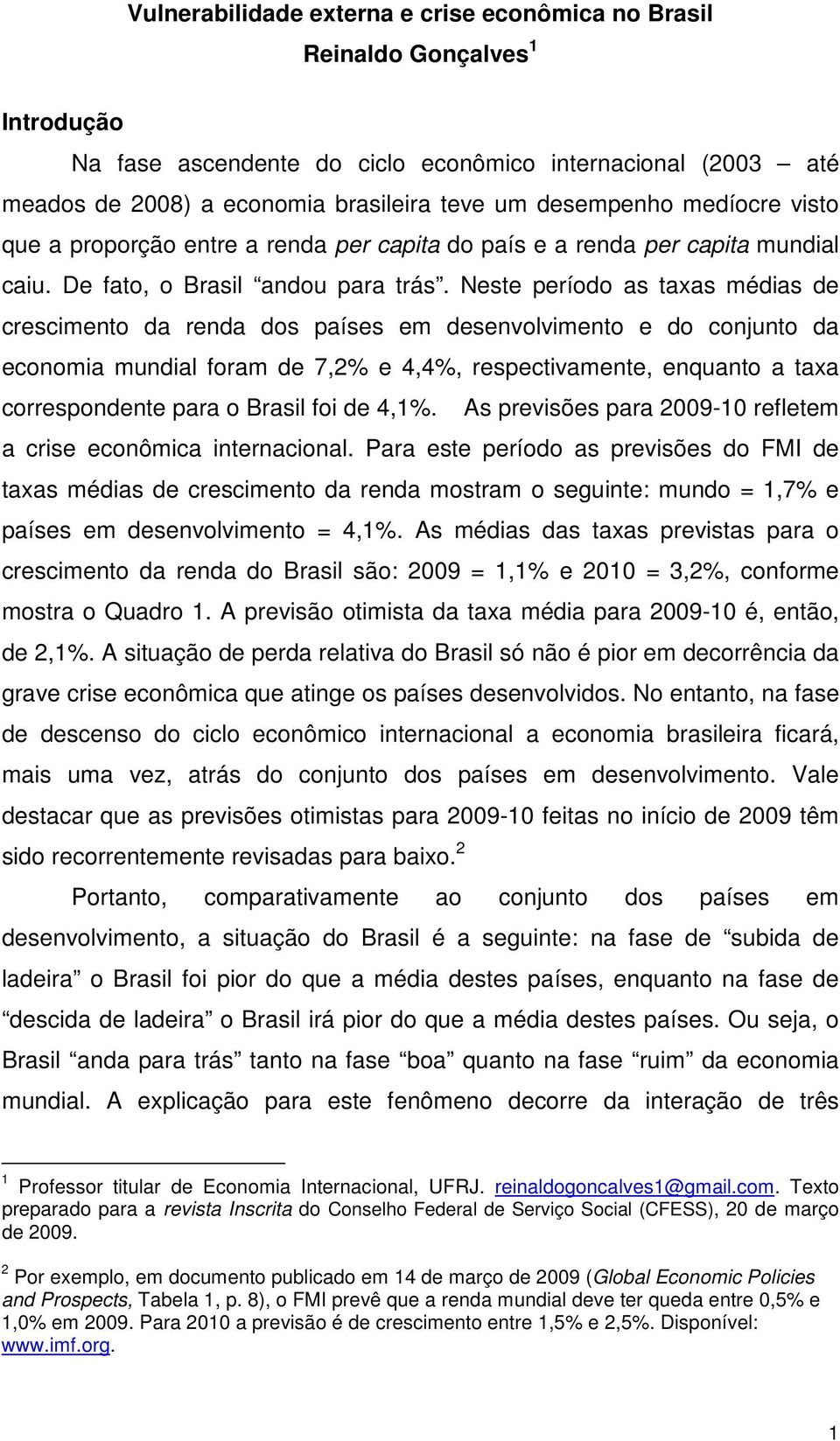 Neste período as taxas médias de crescimento da renda dos países em desenvolvimento e do conjunto da economia mundial foram de 7,2% e 4,4%, respectivamente, enquanto a taxa correspondente para o