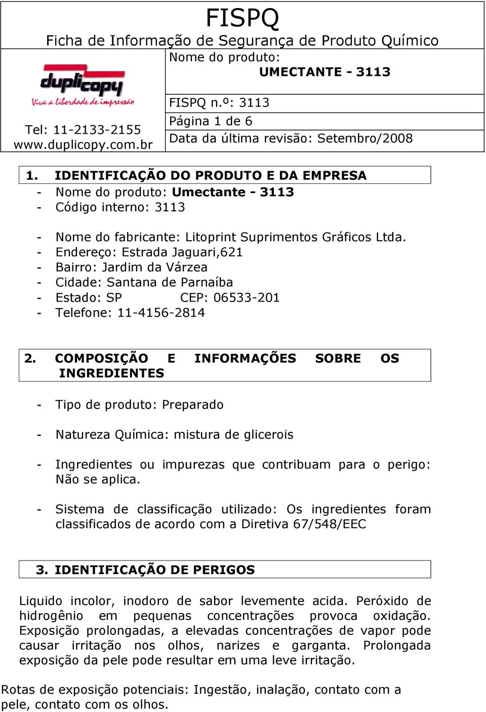 COMPOSIÇÃO E INFORMAÇÕES SOBRE OS INGREDIENTES - Tipo de produto: Preparado - Natureza Química: mistura de glicerois - Ingredientes ou impurezas que contribuam para o perigo: Não se aplica.