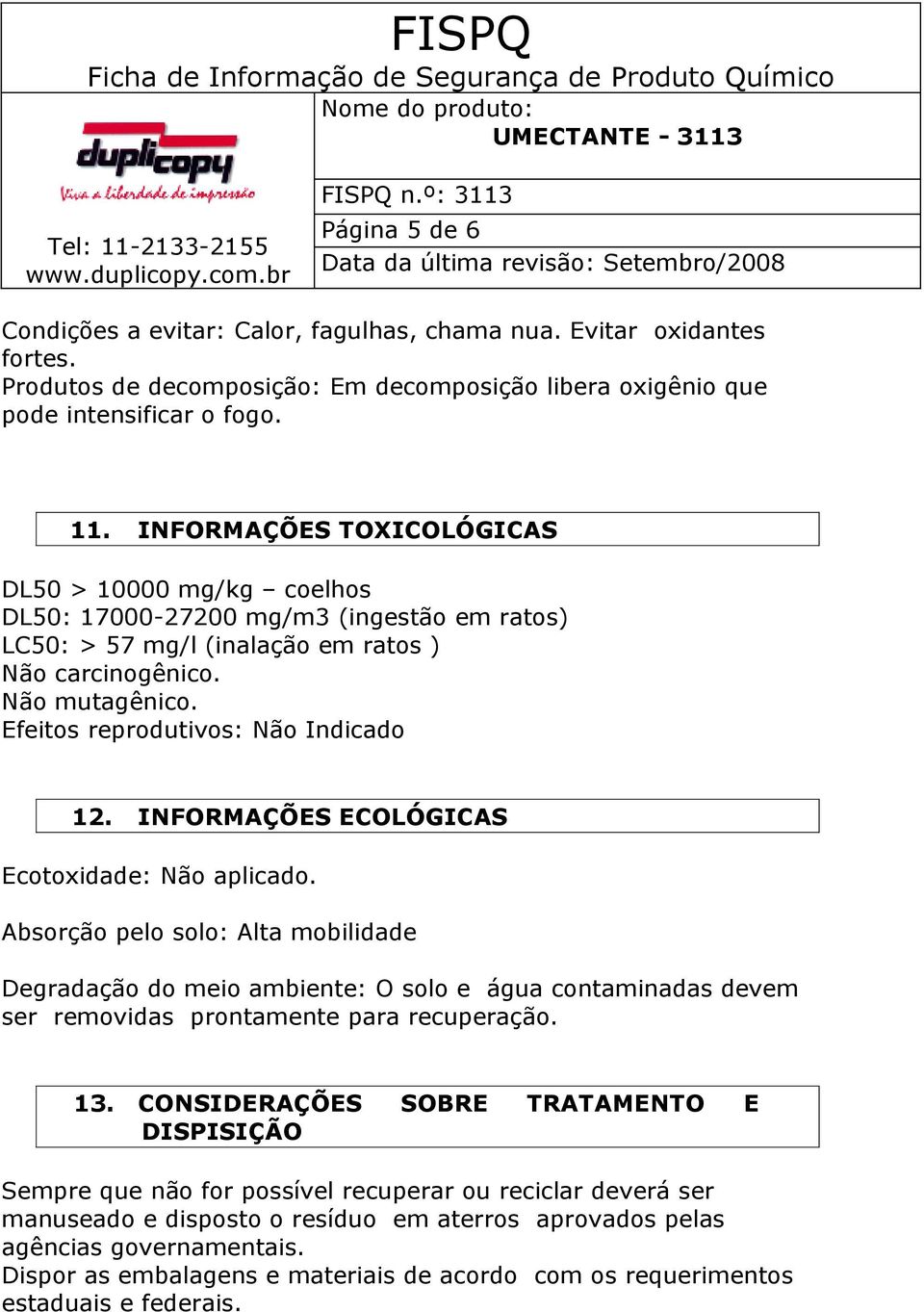 Efeitos reprodutivos: Não Indicado 12. INFORMAÇÕES ECOLÓGICAS Ecotoxidade: Não aplicado.