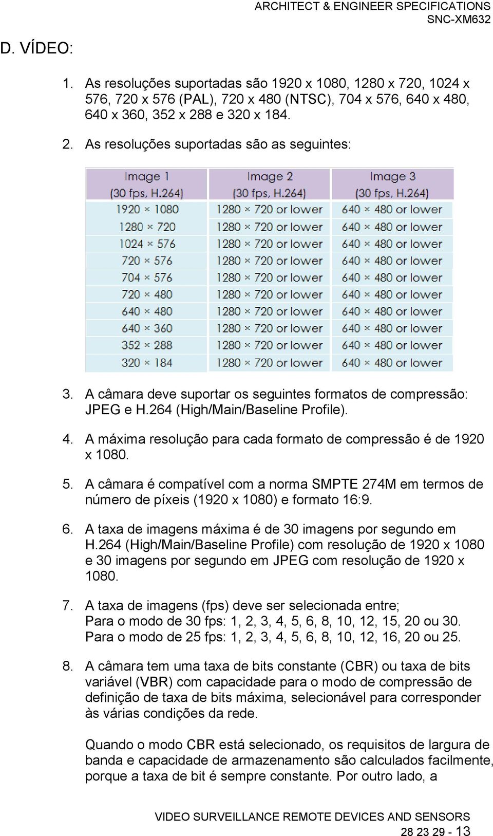 A máxima resolução para cada formato de compressão é de 1920 x 1080. 5. A câmara é compatível com a norma SMPTE 274M em termos de número de píxeis (1920 x 1080) e formato 16:9. 6.