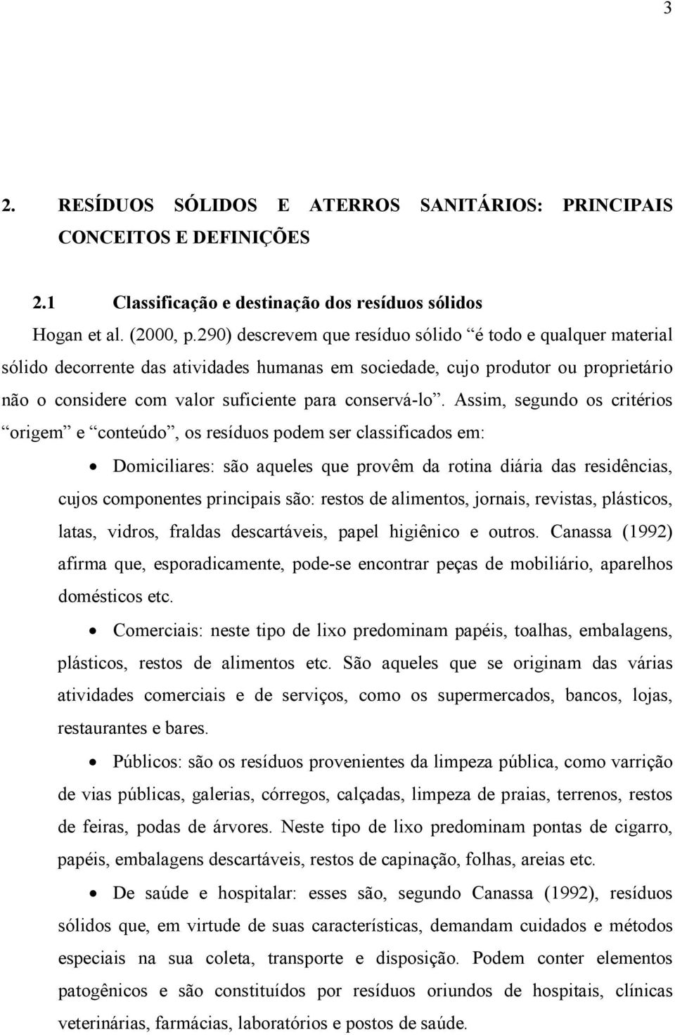 Assim, segundo os critérios origem e conteúdo, os resíduos podem ser classificados em: Domiciliares: são aqueles que provêm da rotina diária das residências, cujos componentes principais são: restos