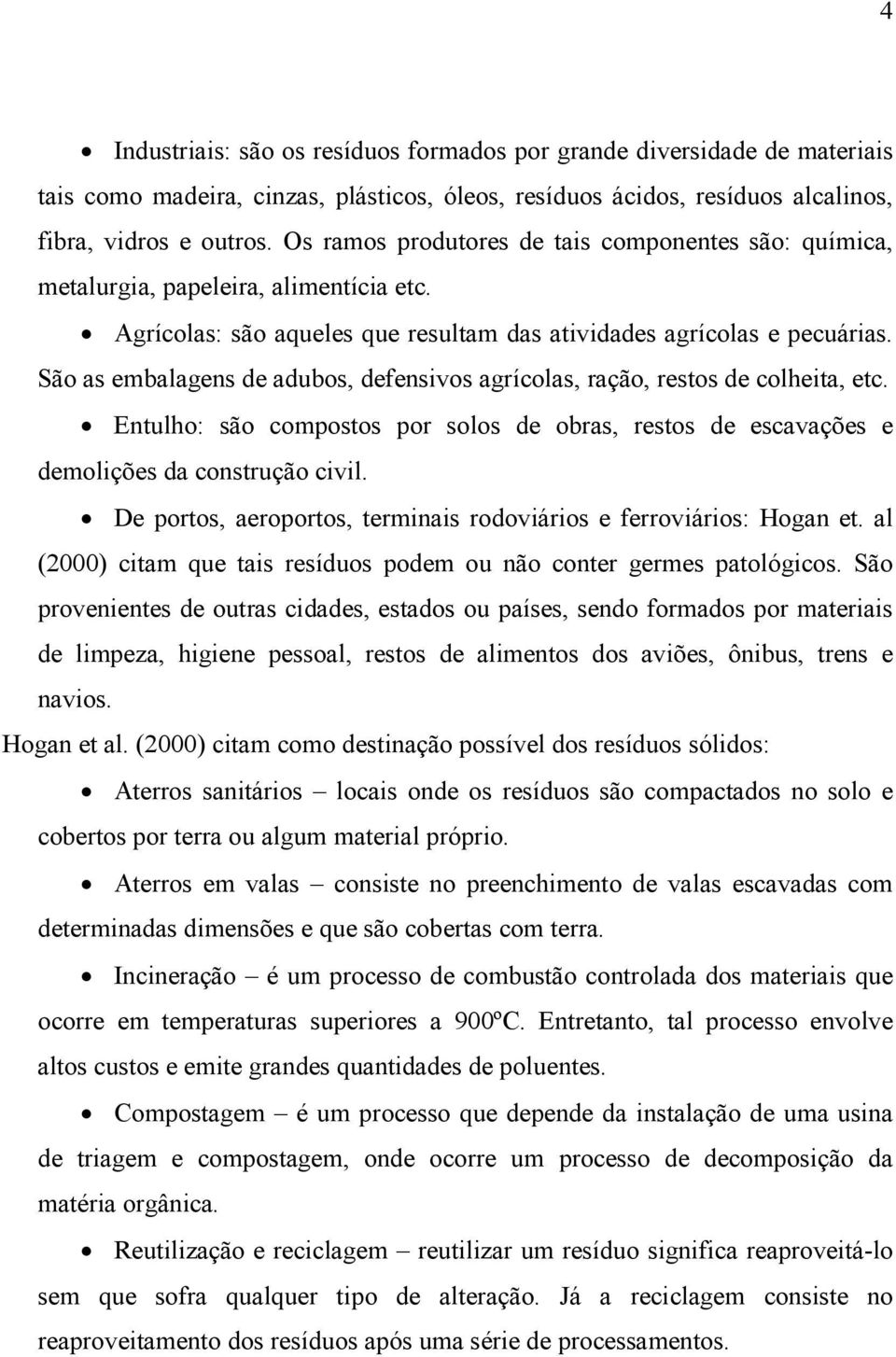 São as embalagens de adubos, defensivos agrícolas, ração, restos de colheita, etc. Entulho: são compostos por solos de obras, restos de escavações e demolições da construção civil.