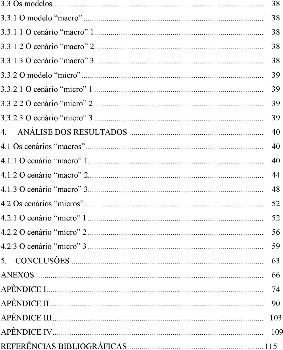 .. 40 4.1.2 O cenário macro 2... 44 4.1.3 O cenário macro 3... 48 4.2 Os cenários micros... 52 4.2.1 O cenário micro 1... 52 4.2.2 O cenário micro 2... 56 4.2.3 O cenário micro 3.