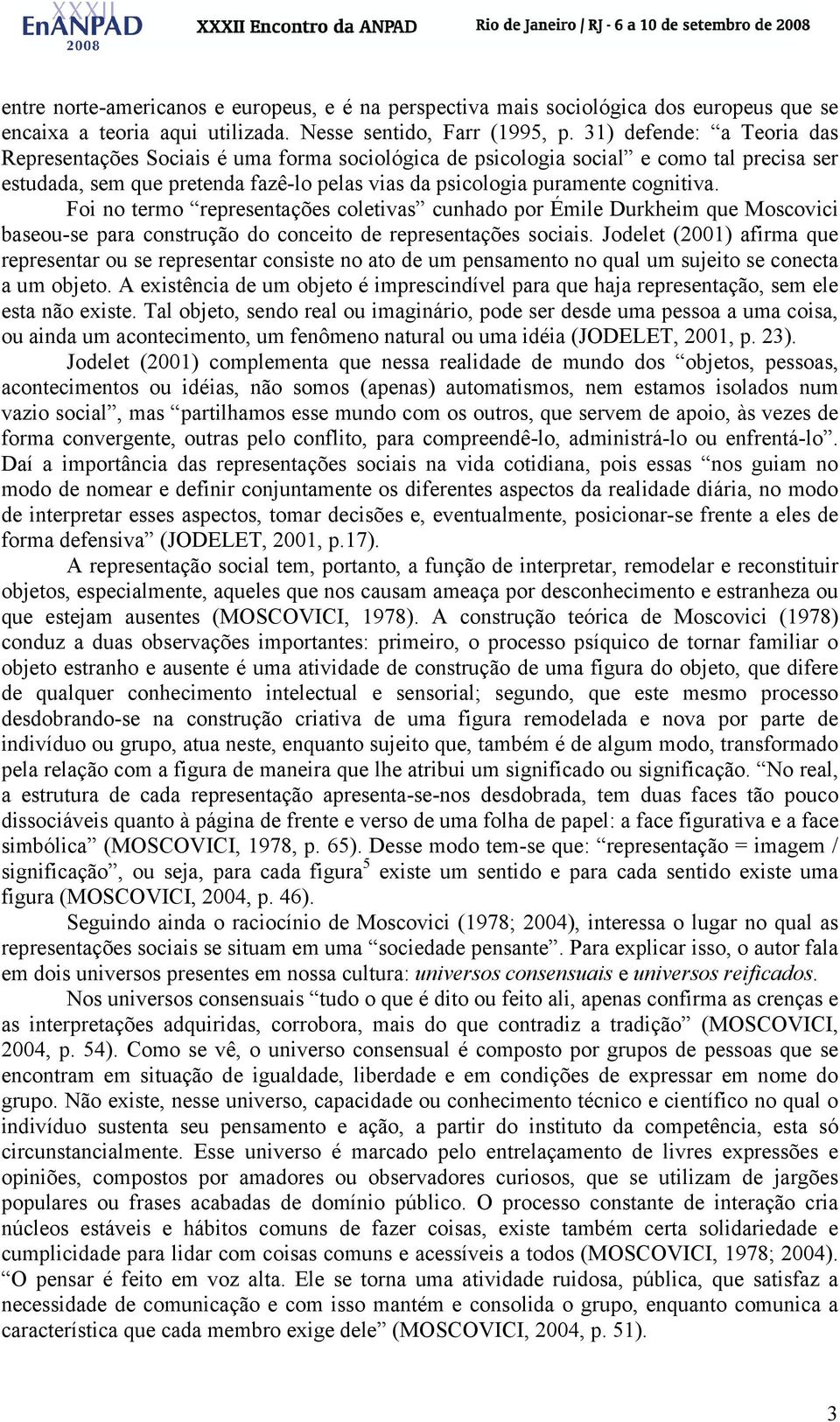 Foi no termo representações coletivas cunhado por Émile Durkheim que Moscovici baseou-se para construção do conceito de representações sociais.