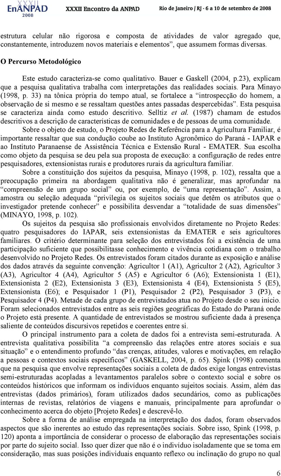 Para Minayo (1998, p. 33) na tônica própria do tempo atual, se fortalece a introspecção do homem, a observação de si mesmo e se ressaltam questões antes passadas despercebidas.