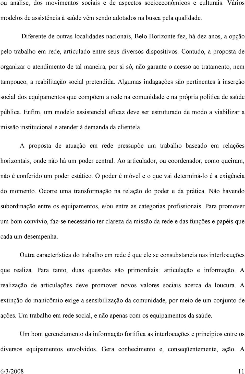 Contudo, a proposta de organizar o atendimento de tal maneira, por si só, não garante o acesso ao tratamento, nem tampouco, a reabilitação social pretendida.