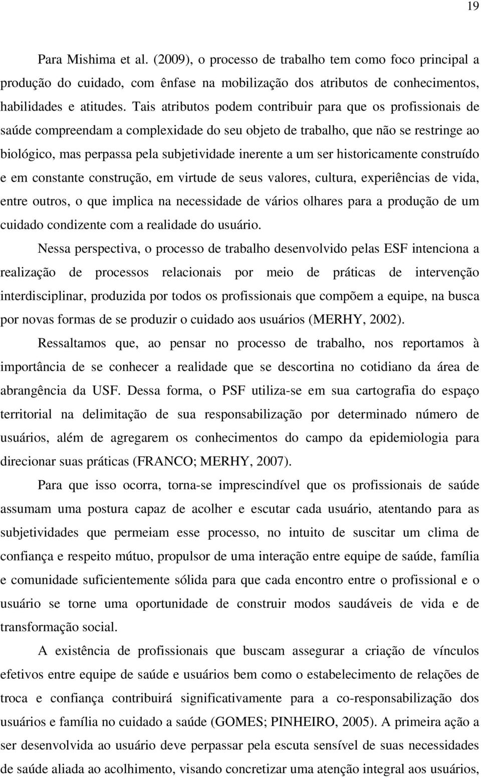 um ser historicamente construído e em constante construção, em virtude de seus valores, cultura, experiências de vida, entre outros, o que implica na necessidade de vários olhares para a produção de