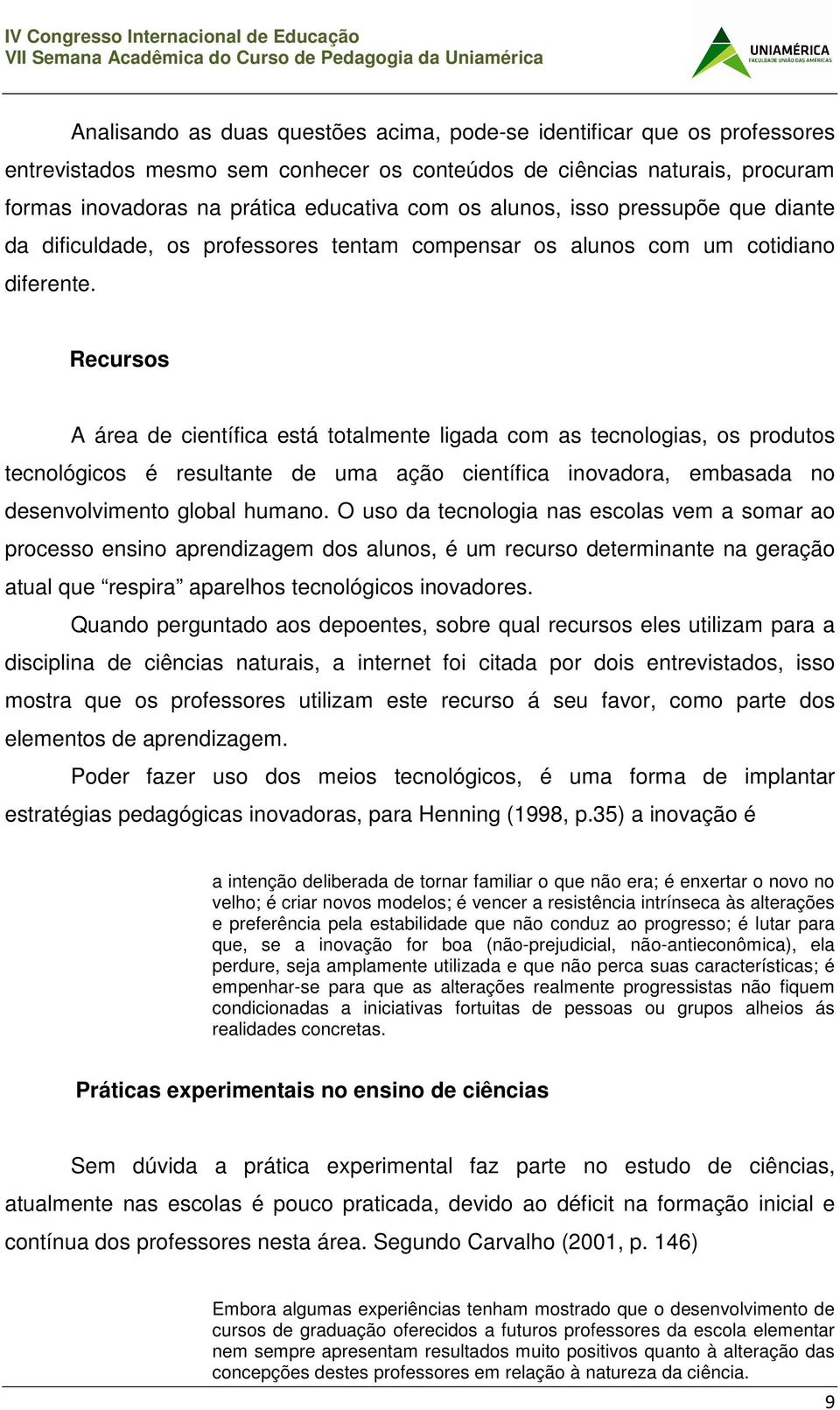 Recursos A área de científica está totalmente ligada com as tecnologias, os produtos tecnológicos é resultante de uma ação científica inovadora, embasada no desenvolvimento global humano.