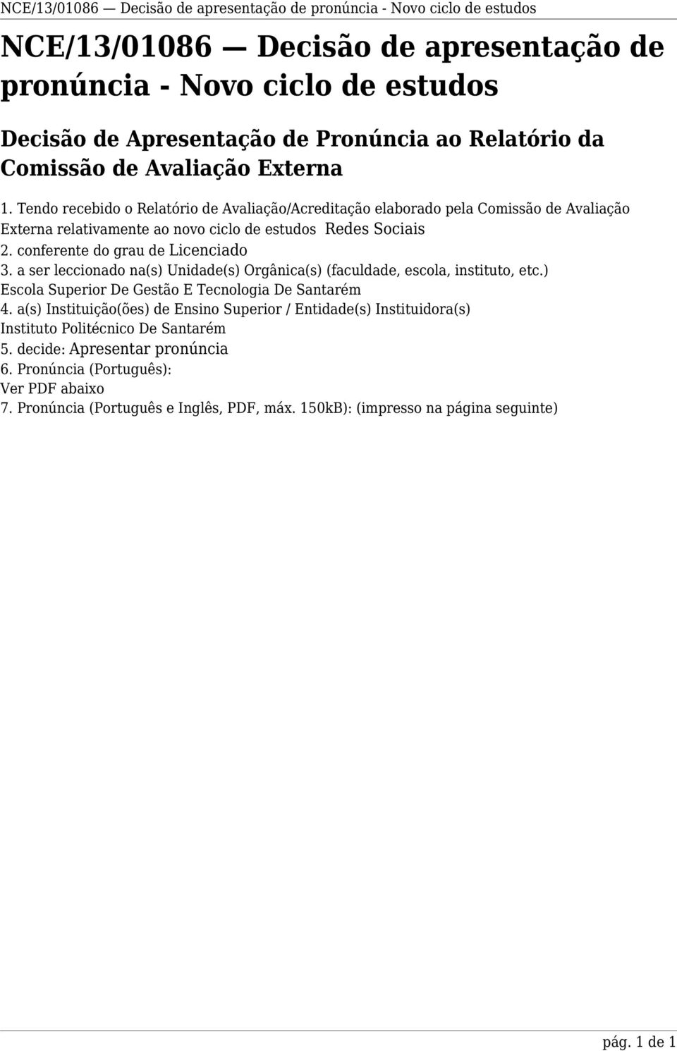 conferente do grau de Licenciado 3. a ser leccionado na(s) Unidade(s) Orgânica(s) (faculdade, escola, instituto, etc.) Escola Superior De Gestão E Tecnologia De Santarém 4.