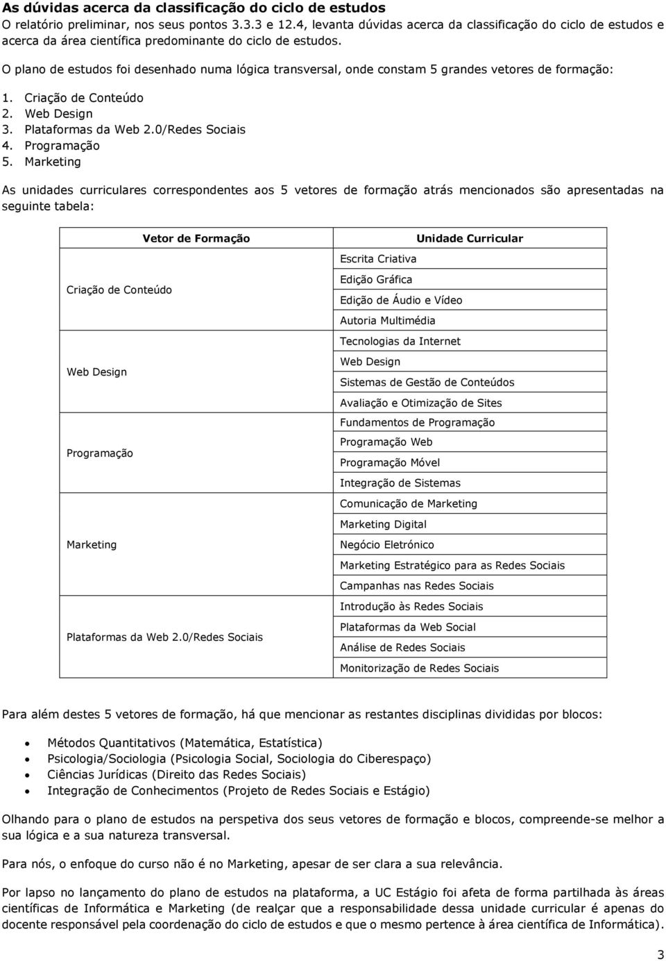 O plano de estudos foi desenhado numa lógica transversal, onde constam 5 grandes vetores de formação: 1. Criação de Conteúdo 2. Web Design 3. Plataformas da Web 2.0/Redes Sociais 4. Programação 5.