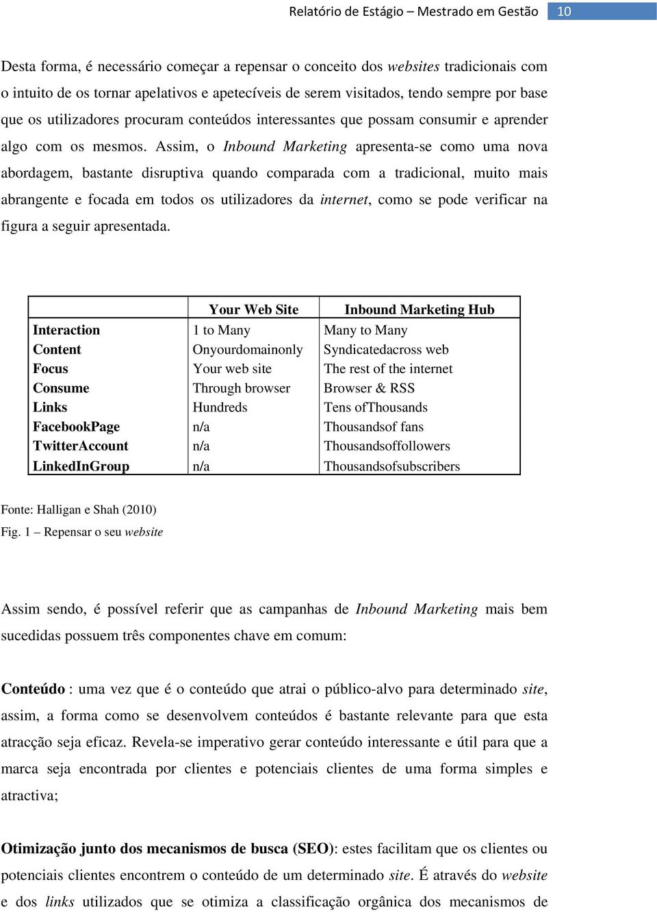 Assim, o Inbound Marketing apresenta-se como uma nova abordagem, bastante disruptiva quando comparada com a tradicional, muito mais abrangente e focada em todos os utilizadores da internet, como se