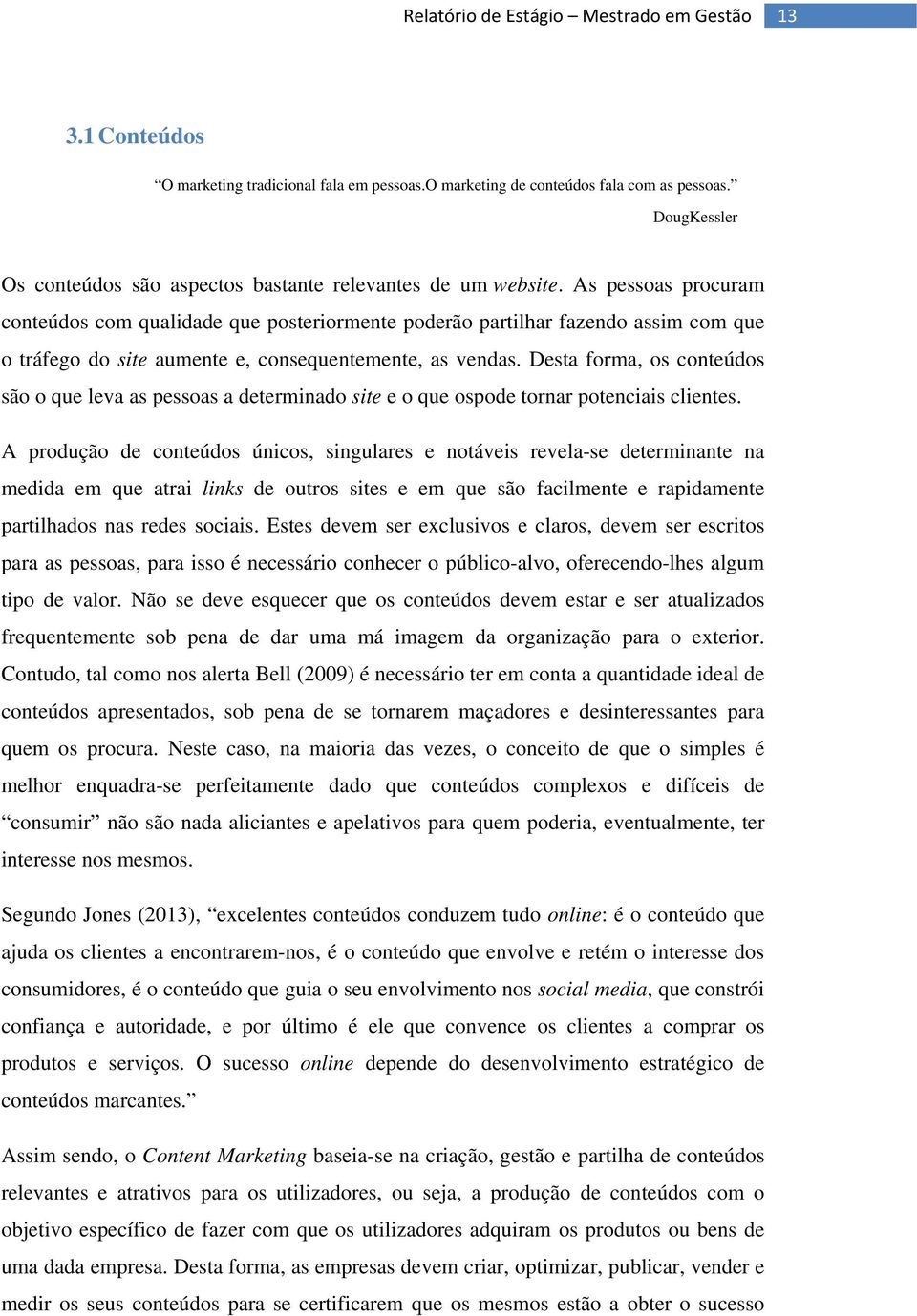 Desta forma, os conteúdos são o que leva as pessoas a determinado site e o que ospode tornar potenciais clientes.