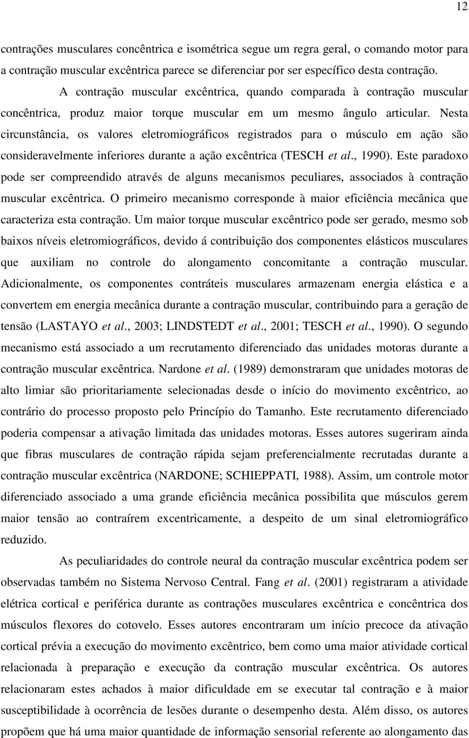 Nesta circunstância, os valores eletromiográficos registrados para o músculo em ação são consideravelmente inferiores durante a ação excêntrica (TESCH et al., 1990).