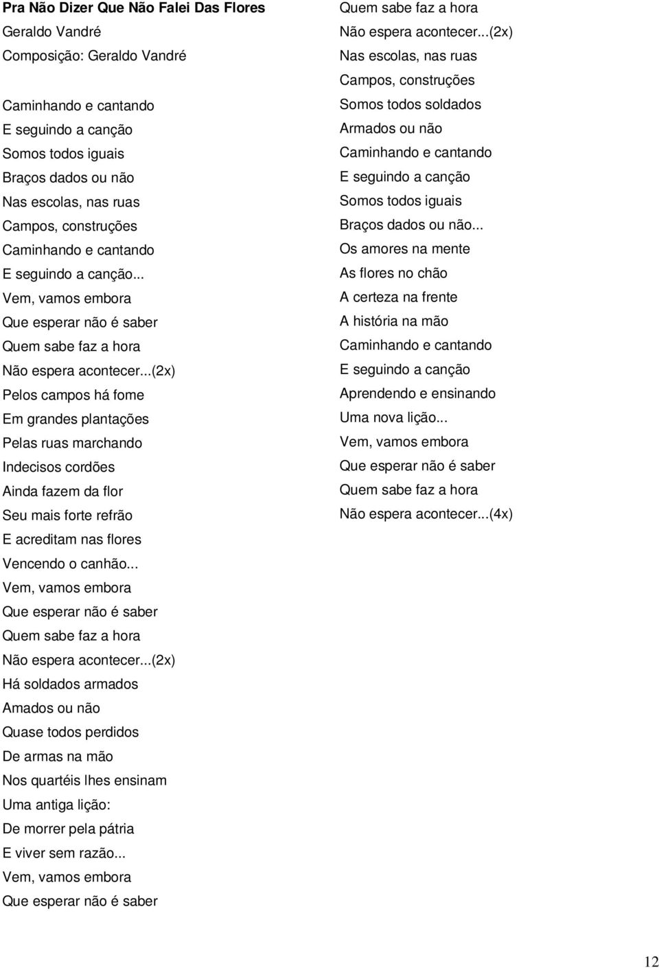 ..(2x) Pelos campos há fome Em grandes plantações Pelas ruas marchando Indecisos cordões Ainda fazem da flor Seu mais forte refrão E acreditam nas flores Vencendo o canhão.