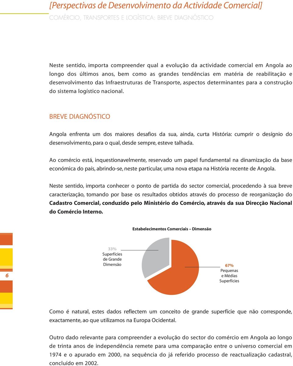 nacional. BREVE DIAGNÓSTICO Angola enfrenta um dos maiores desafios da sua, ainda, curta História: cumprir o desígnio do desenvolvimento, para o qual, desde sempre, esteve talhada.