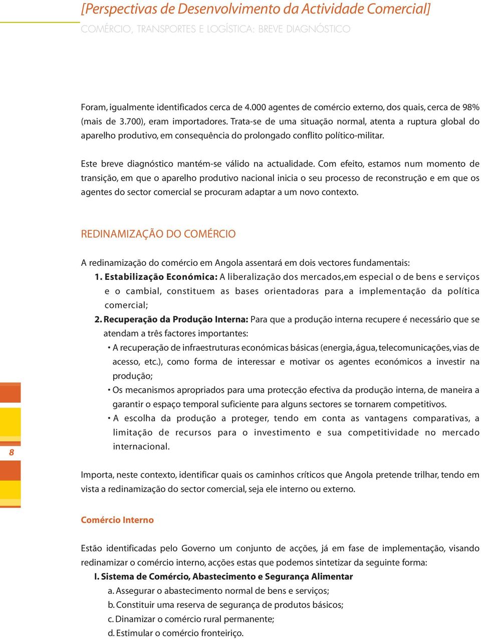 Trata-se de uma situação normal, atenta a ruptura global do aparelho produtivo, em consequência do prolongado conflito político-militar. Este breve diagnóstico mantém-se válido na actualidade.